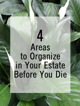 4 Areas to Organize in Your Estate Before You Die