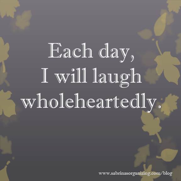 Each day, I will laugh wholeheartedly.