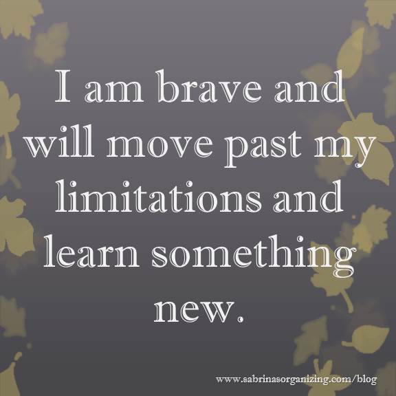 I am brave and will move past my limitations and learn something new.