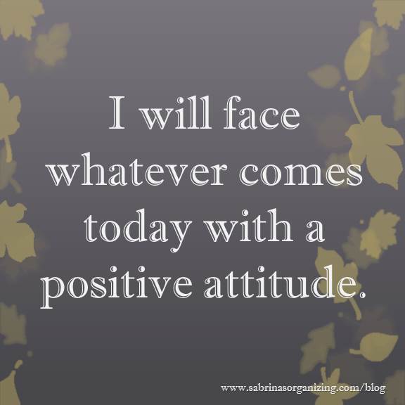 I will face whatever comes today with a positive attitude.