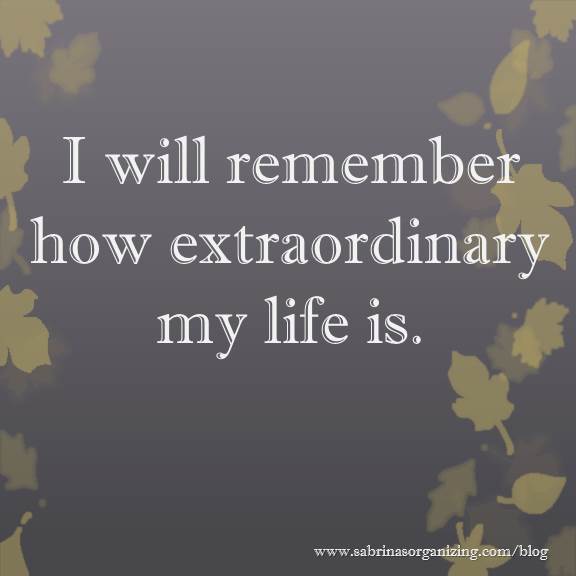 I will remember how extraordinary my life is.