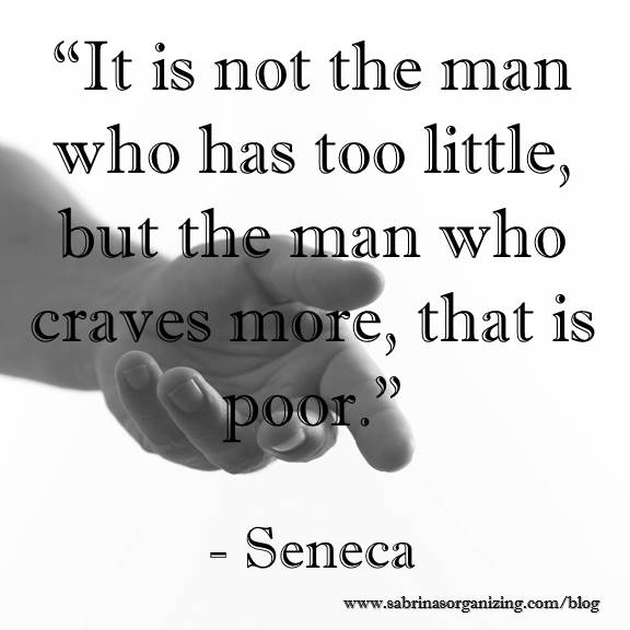 It is not the man who has too little, but the man who craves more, that is poor. by Seneca