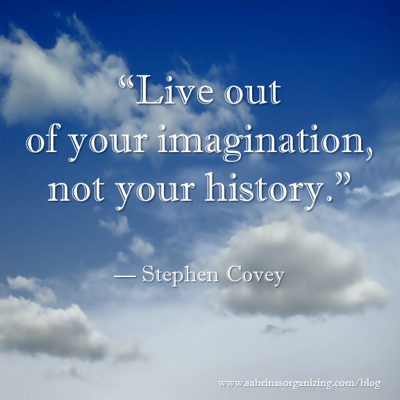 Live out your imagination, not your history — Stephen Covey