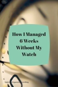 How I Managed 6 Weeks without My Watch | Sabrina's Organizing