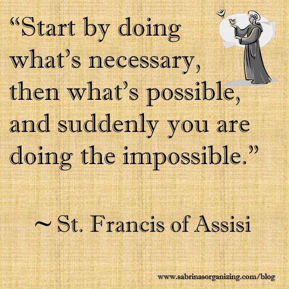 Start by doing what's necessary, then what's possible, and suddenly you are doing the impossible by St Francis of Assisi