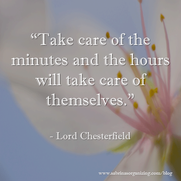 Take care of the minutes and the hours will take care of themselves-Lord Chesterfield