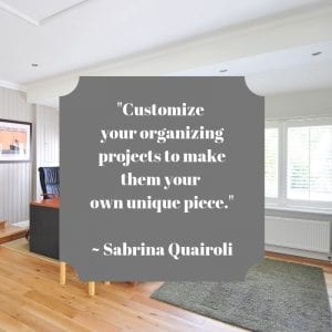 "Customize your organizing projects to make them your own unique piece." ~ Sabrina Quairoli