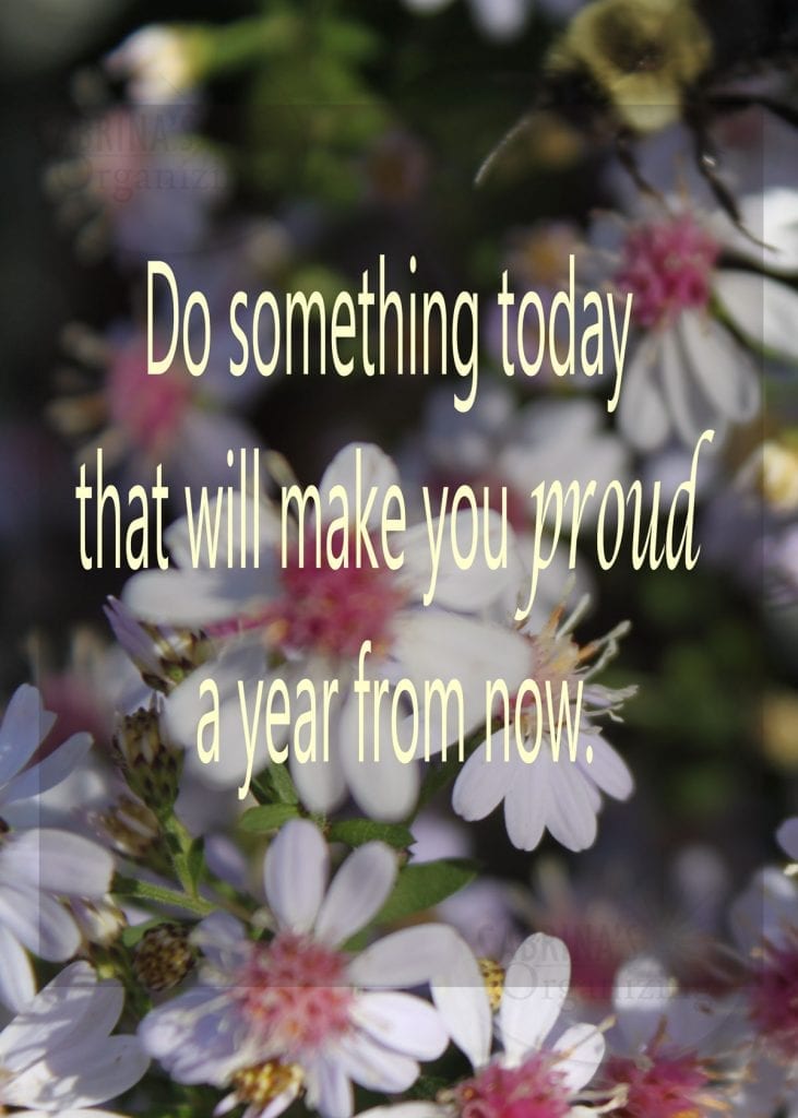 Do something today that will make you proud a year from now.