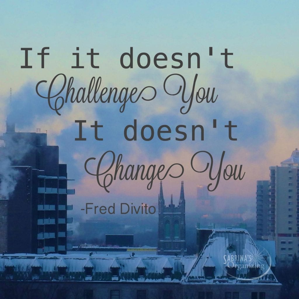 If it doesn't challenge you, it doesn't change you. Fred Divito