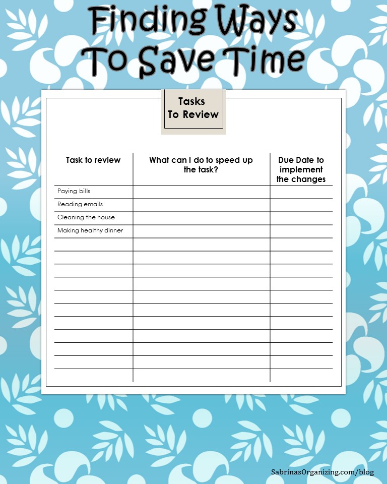 finding ways to save time sheet: In this sheet, there is a task to review column (paying bills, reading emails, cleaning the house), making healthy dinner, add others to the task to review column. What can I do to speed up the task in the second column, and due date to implement the changes in the third column. Fill this out to help you determine your time savings. 