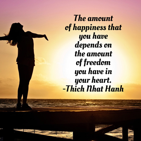 “The amount of happiness that you have depends on the amount of freedom you have in your heart.” ~Thich Nhat Hanh