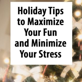 Holiday Tips to Maximize Your Fun and Minimize Your Stress