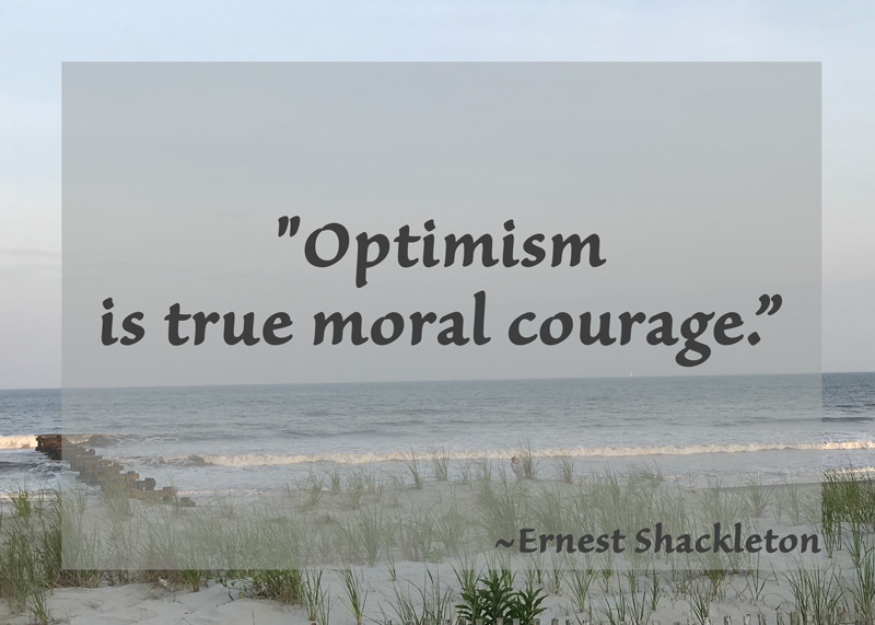 "Optimism is true moral courage.” ~Ernest Shackleton