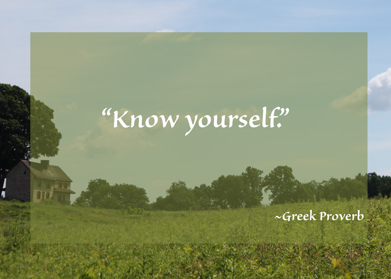 “Know yourself.” ~Greek Proverb