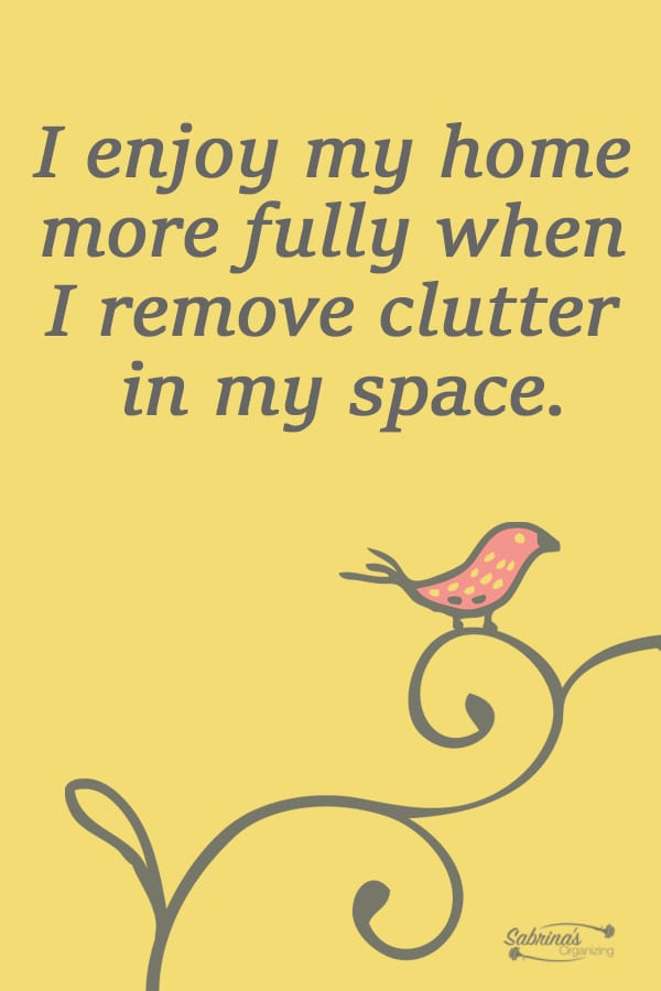 I enjoy my home more fully when I remove clutter in my space.