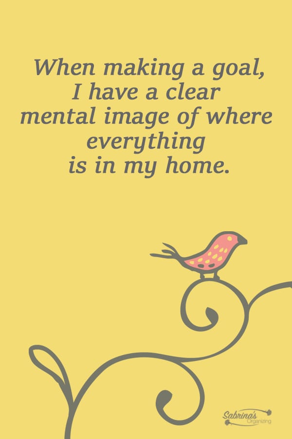 When making a goal, I have a clear mental image of where everything is in my home.