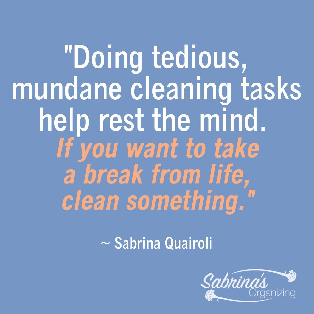Doing tedious, mundane cleaning tasks help rest the mind. If you want to take a break from life, clean something. by Sabrina Quairoli