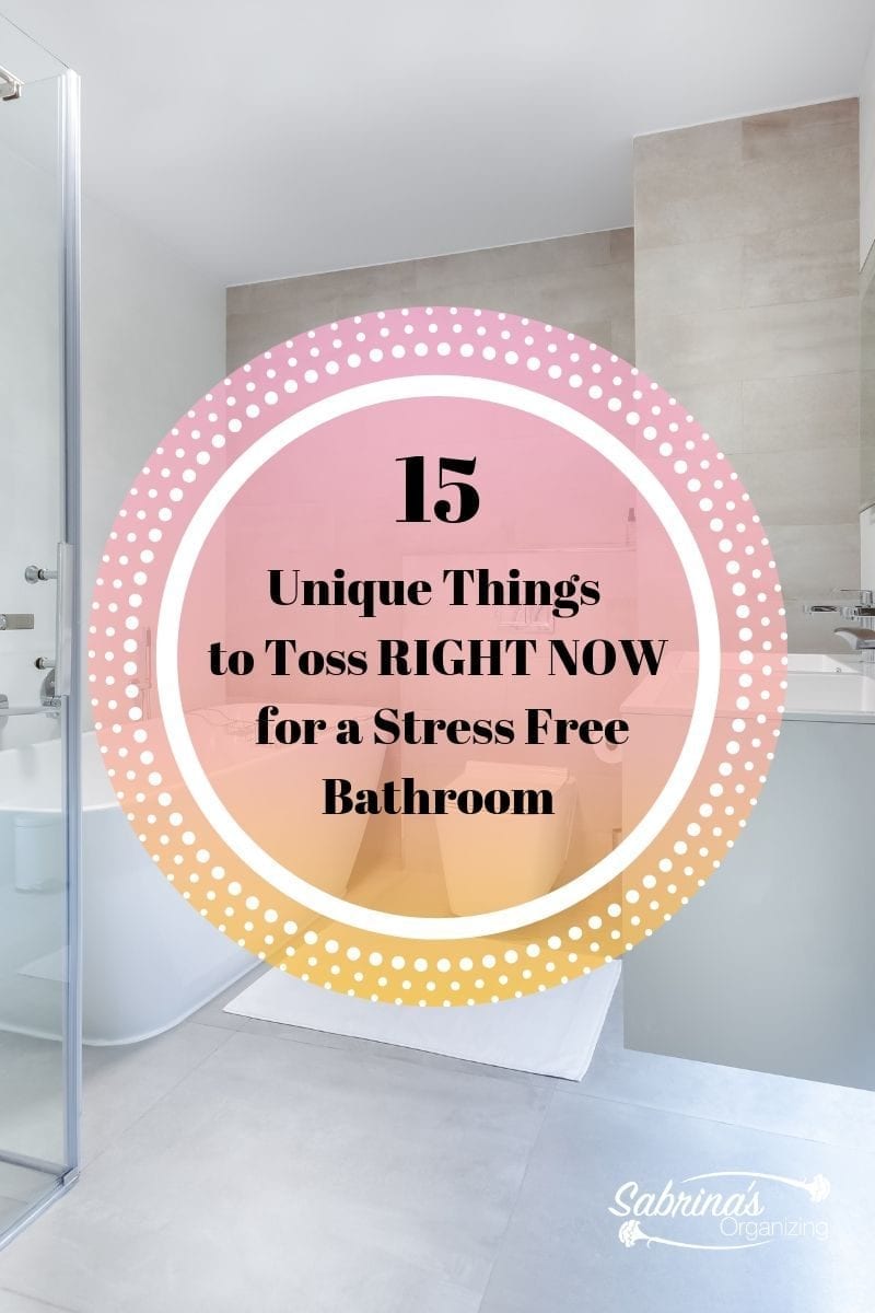 bathroom with over lay text: 15 Unique Things to Toss right now for a Stress Free Bathroom