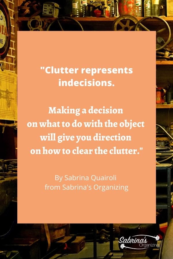 Clutter represents indecision. Making a decision on what to do with the object will give you direction on how to clear the clutter by Sabrina Quairoli clutter, quote, sabrina quairoli