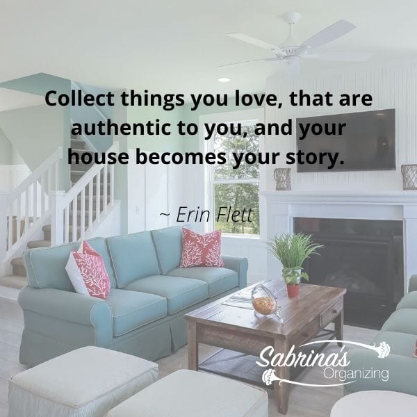 Collect things you love, that are authentic to you, and your house becomes your story. Erin Flett quote 