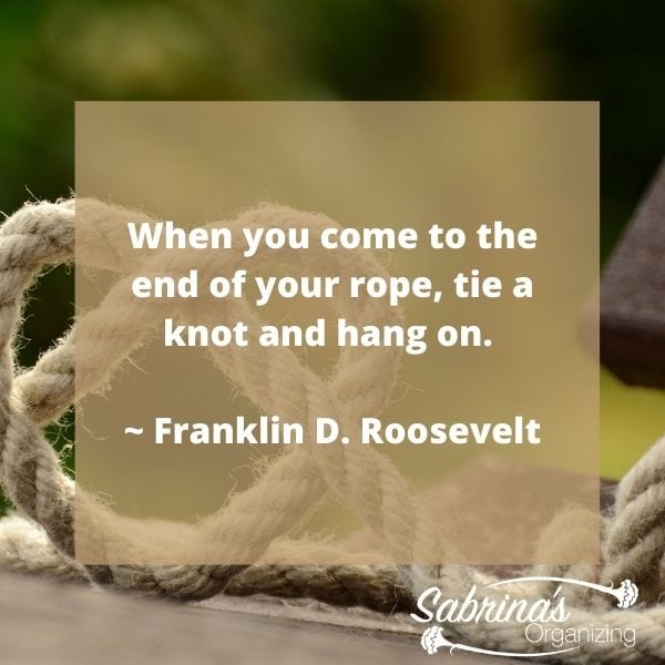 “When you come to the end of your rope, tie a knot and hang on. - Franklin D. Roosevelt