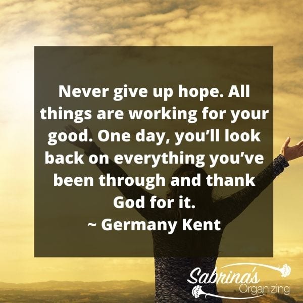 Never give up hope. All things are working for your good. One day, you’ll look back on everything you’ve been through and thank God for it. – Germany Kent