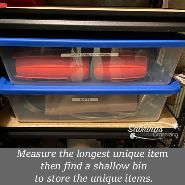 Measure the longest unique item and find a shallow bin to fit the items.