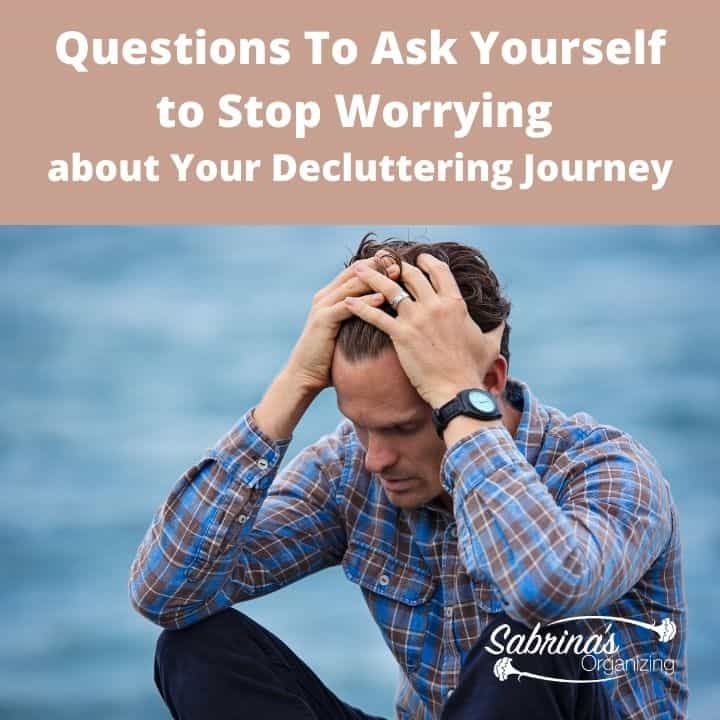Questions to Ask Yourself to Stop Worrying About Your Decluttering Journey - square image