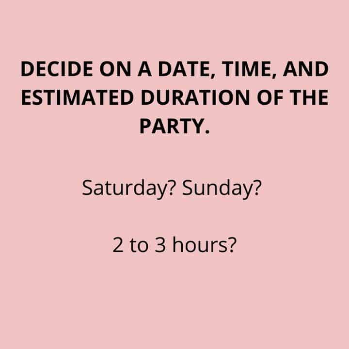DECIDE ON A DATE, TIME, AND ESTIMATED DURATION OF THE PARTY.