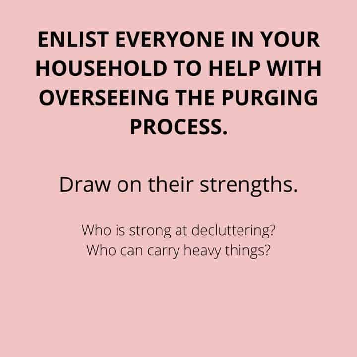 ENLIST EVERYONE IN YOUR HOUSEHOLD TO HELP WITH OVERSEEING THE PURGING PROCESS.