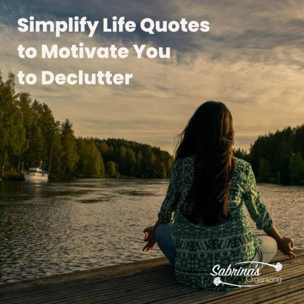 Simplify Life Quotes to Motivate You to Declutter - Sabrinas Organizing