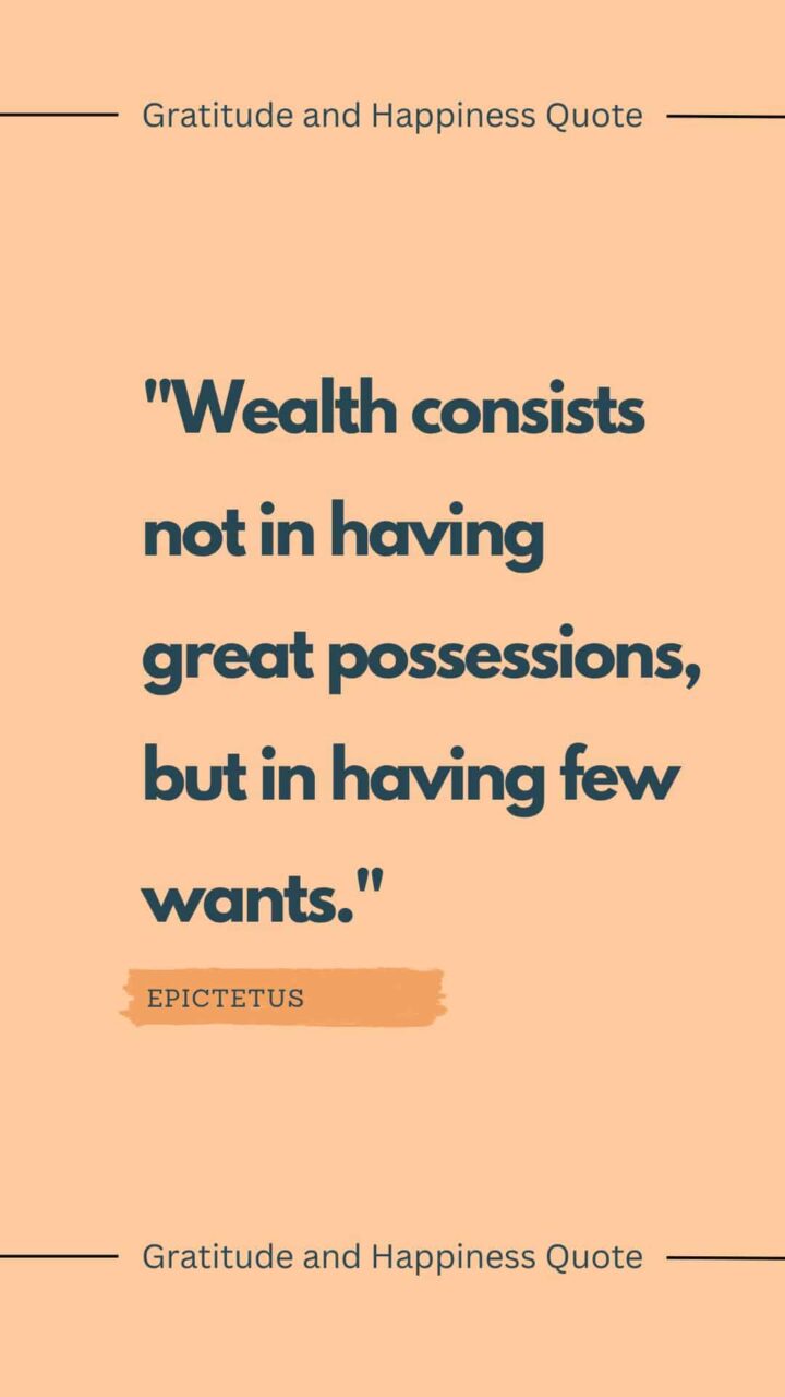 "Wealth consists not in having great possessions, but in having few wants." by Epictetus
