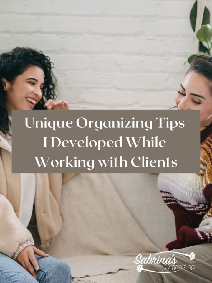 Unique Organizing Tips I Developed While working with Clients
