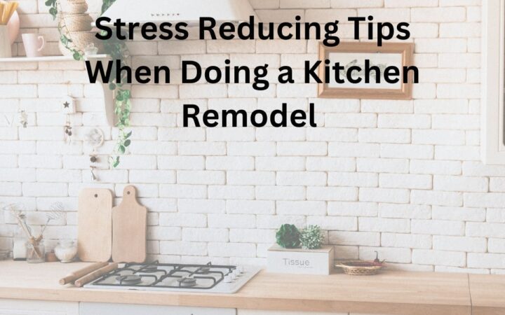 Stress Reducing Tips When Doing a Kitchen Remodel