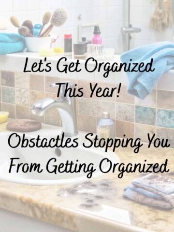 Over lay of title Let's Get Organized This Year-Obstacles Stopping you from Getting Organized and a messy bathroom sink with towels and makeup scattered around the sink