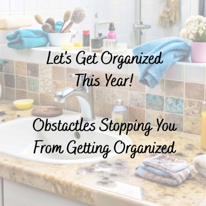 Over lay of title Let's Get Organized This Year-Obstacles Stopping you from Getting Organized and a messy bathroom sink with towels and makeup scattered around the sink