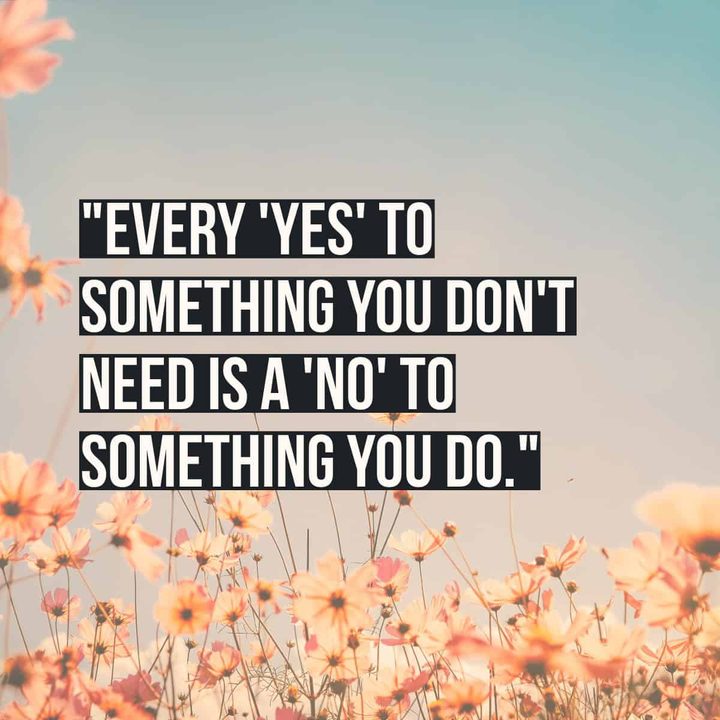 "Every 'yes' to something you don't need is a 'no' to something you do."
