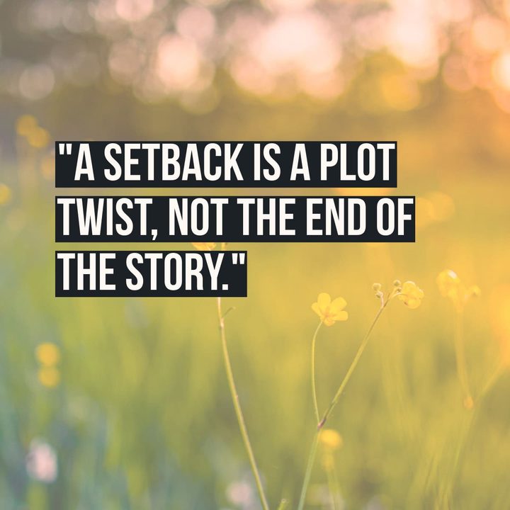 "A setback is a plot twist, not the end of the story."