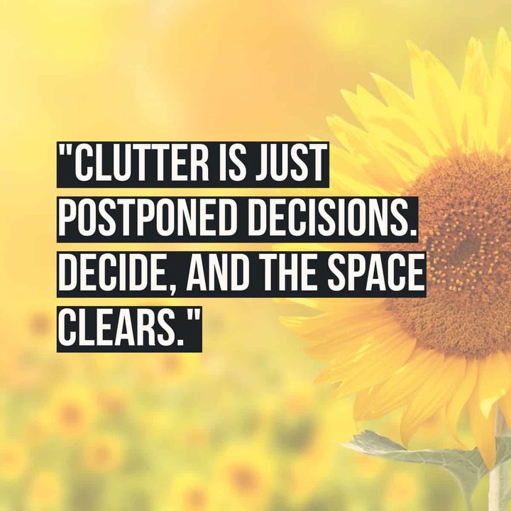 "Clutter is just postponed decisions. Decide, and the space clears."