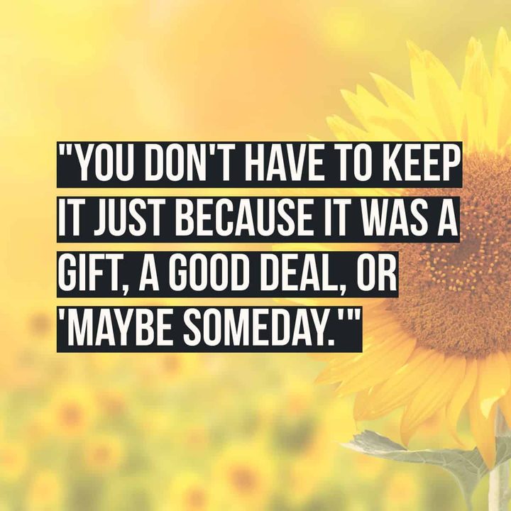 "You don't have to keep it just because it was a gift, a good deal, or 'maybe someday.'"
