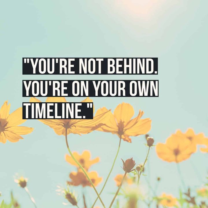 "You're not behind. You're on your own timeline."
