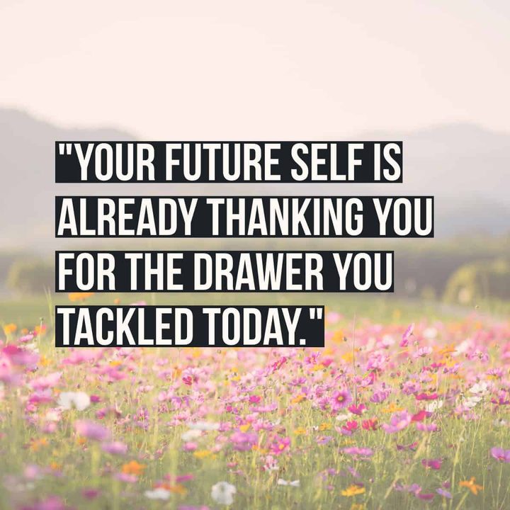 "Your future self is already thanking you for the drawer you tackled today."