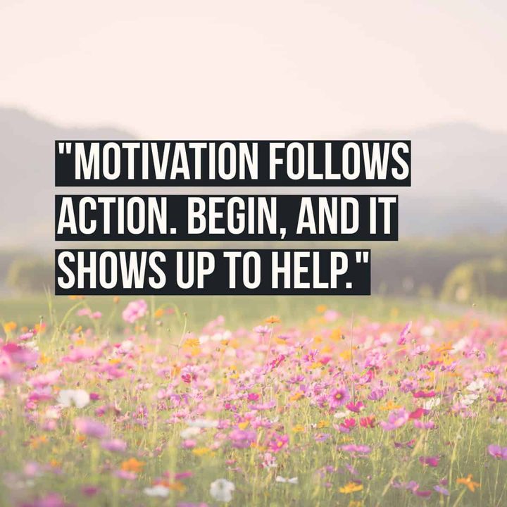 "Motivation follows action. Begin, and it shows up to help."