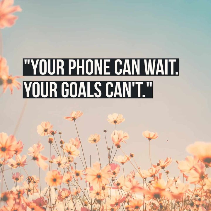 "Your phone can wait. Your goals can't."