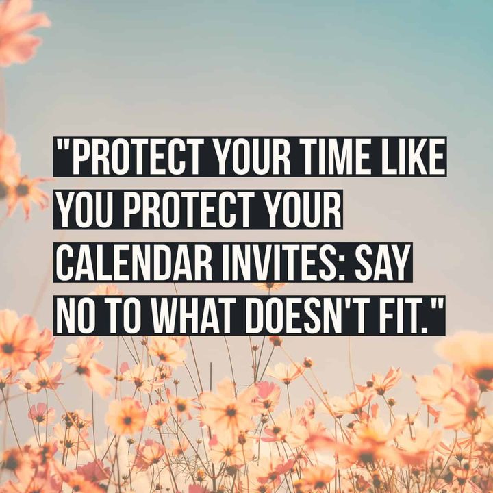 "Protect your time like you protect your calendar invites: say no to what doesn't fit."